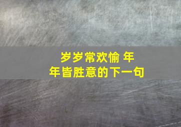 岁岁常欢愉 年年皆胜意的下一句